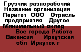 Грузчик-разнорабочий › Название организации ­ Паритет, ООО › Отрасль предприятия ­ Другое › Минимальный оклад ­ 29 000 - Все города Работа » Вакансии   . Иркутская обл.,Иркутск г.